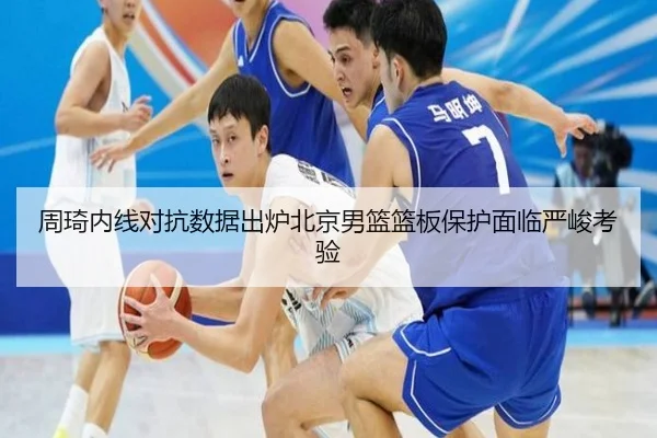 周琦内线对抗数据出炉北京男篮篮板保护面临严峻考验 - kaiyun